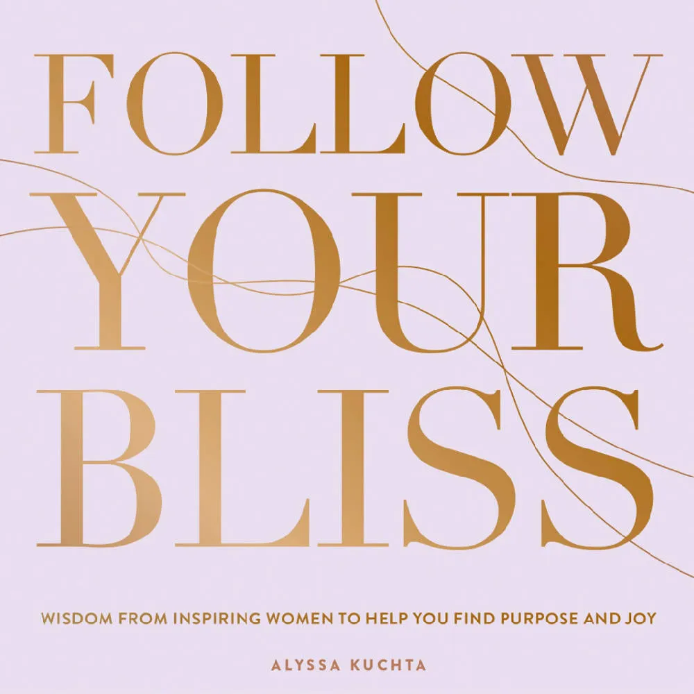 Follow Your Bliss Book: Wisdom from Inspiring Women to Help You Find Purpose and Joy